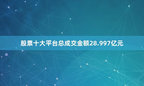 股票十大平台总成交金额28.997亿元