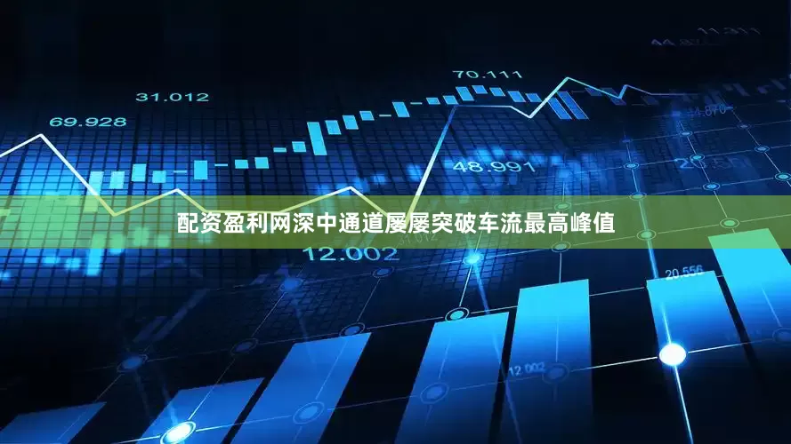 配资盈利网深中通道屡屡突破车流最高峰值