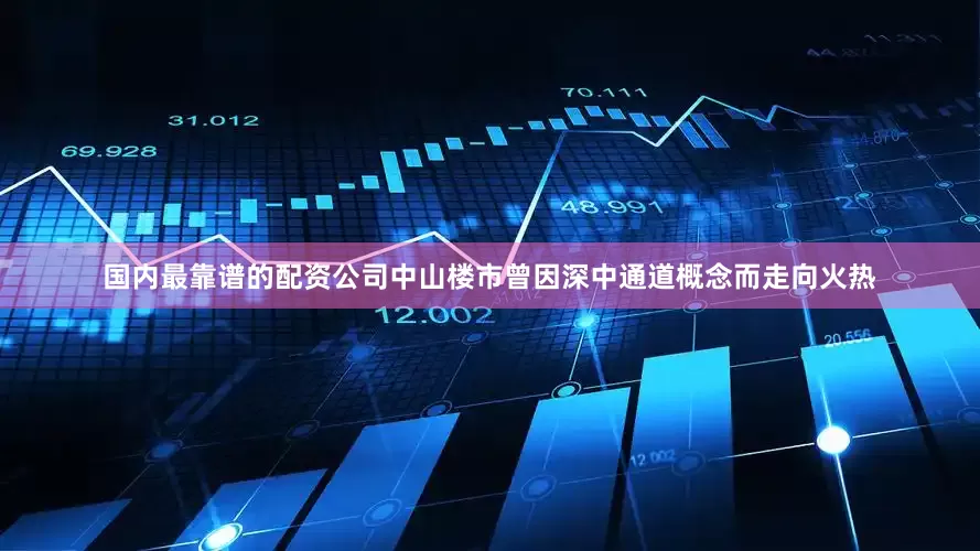 国内最靠谱的配资公司中山楼市曾因深中通道概念而走向火热