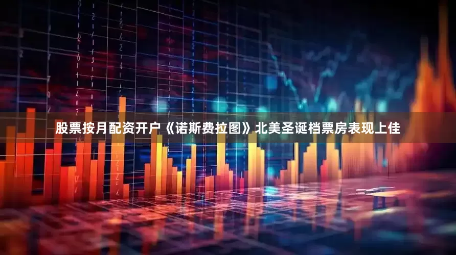 股票按月配资开户《诺斯费拉图》北美圣诞档票房表现上佳