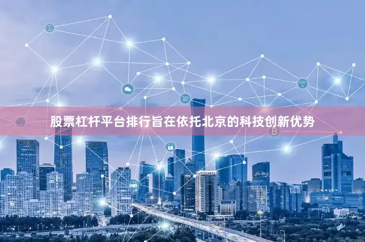 股票杠杆平台排行旨在依托北京的科技创新优势