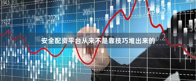 安全配资平台从来不是靠技巧堆出来的