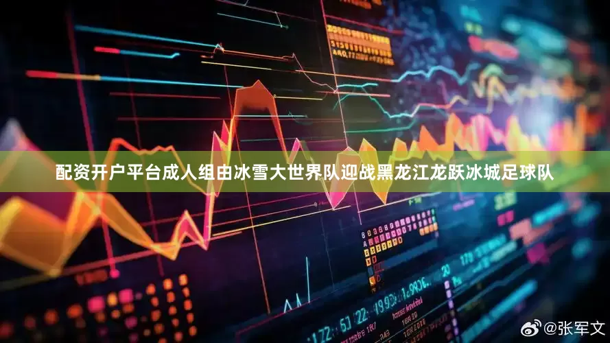 配资开户平台成人组由冰雪大世界队迎战黑龙江龙跃冰城足球队