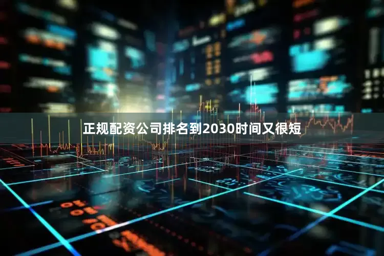 正规配资公司排名到2030时间又很短