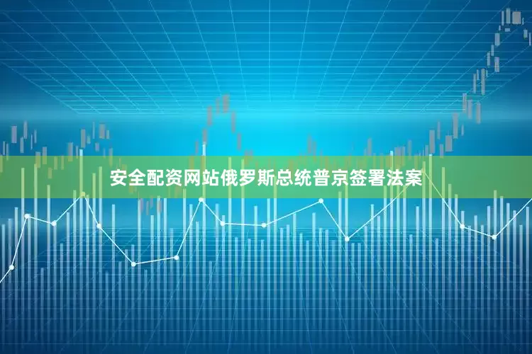 安全配资网站俄罗斯总统普京签署法案