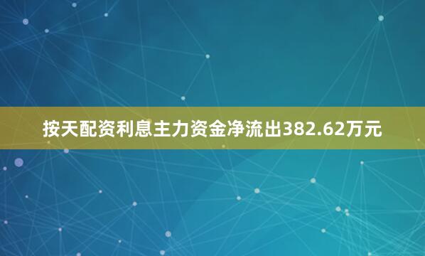 按天配资利息主力资金净流出382.62万元