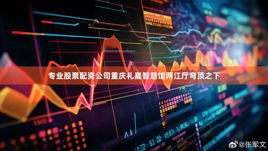 专业股票配资公司重庆礼嘉智慧馆两江厅穹顶之下