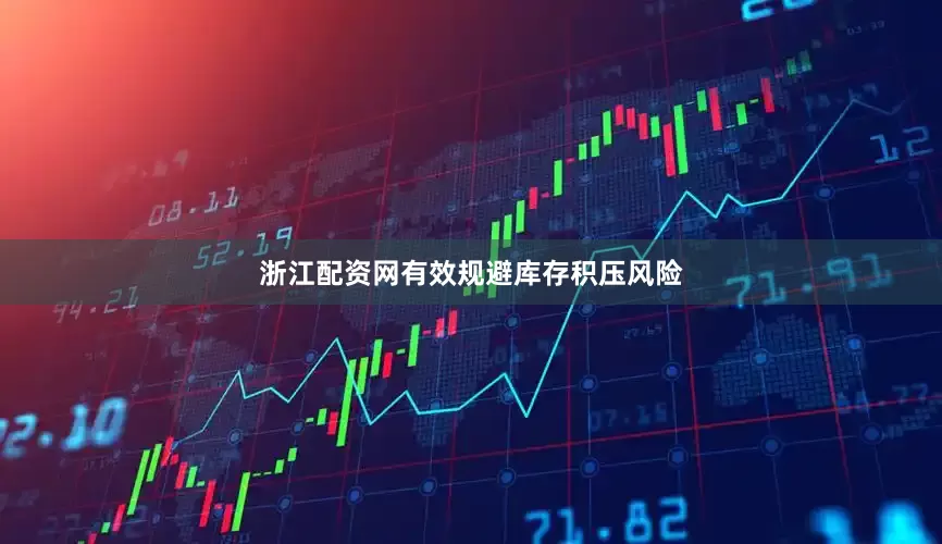 浙江配资网有效规避库存积压风险