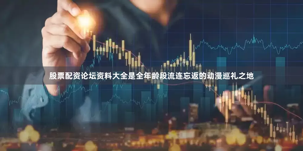 股票配资论坛资料大全是全年龄段流连忘返的动漫巡礼之地