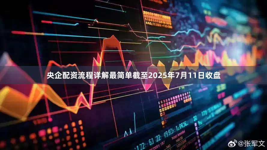央企配资流程详解最简单截至2025年7月11日收盘