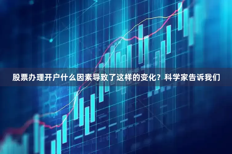 股票办理开户什么因素导致了这样的变化？科学家告诉我们