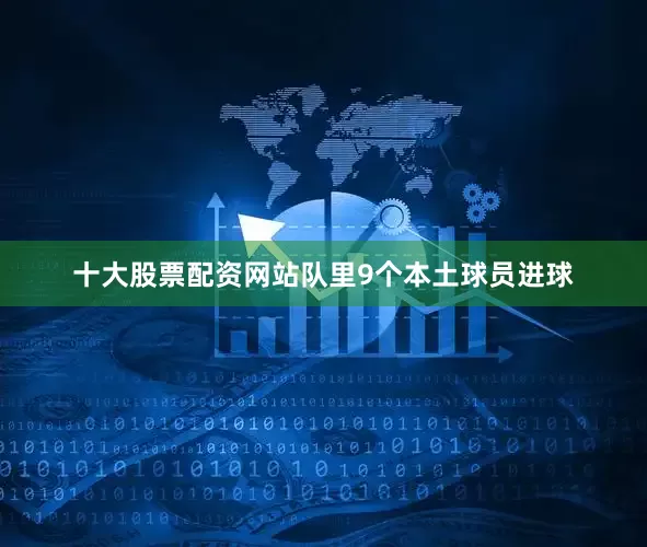 十大股票配资网站队里9个本土球员进球