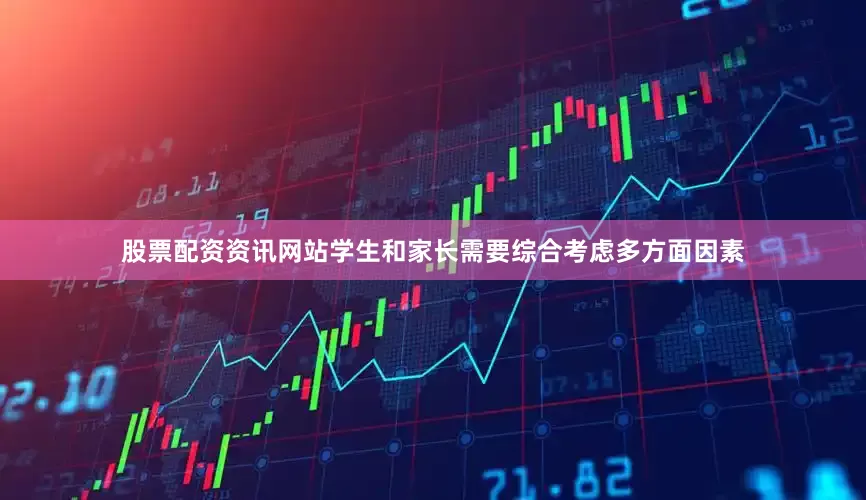 股票配资资讯网站学生和家长需要综合考虑多方面因素