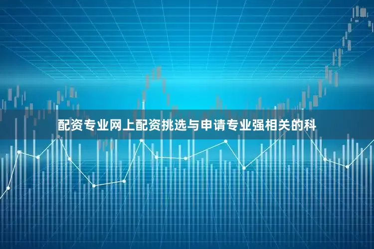 配资专业网上配资挑选与申请专业强相关的科