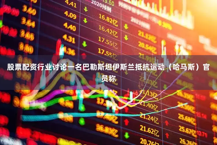 股票配资行业讨论一名巴勒斯坦伊斯兰抵抗运动（哈马斯）官员称