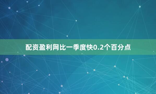 配资盈利网比一季度快0.2个百分点