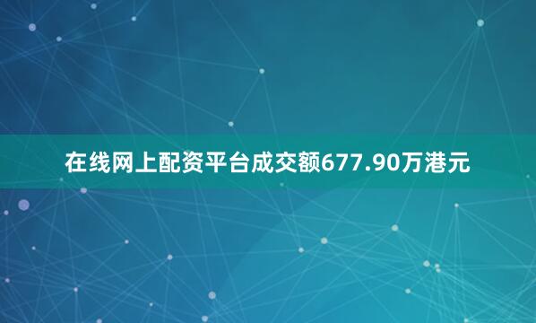 在线网上配资平台成交额677.90万港元