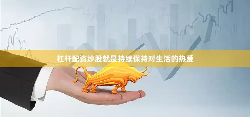 杠杆配资炒股就是持续保持对生活的热爱