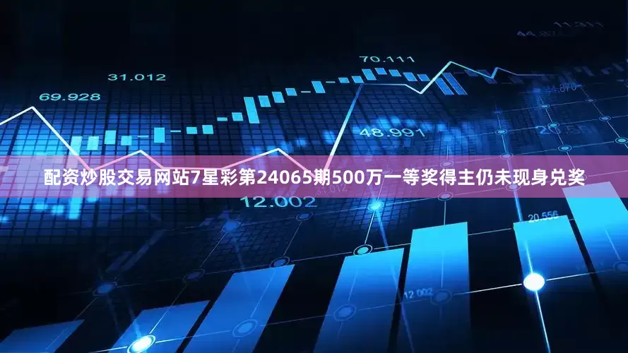 配资炒股交易网站7星彩第24065期500万一等奖得主仍未现身兑奖