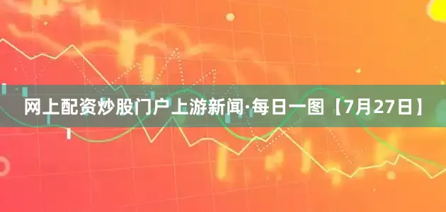 网上配资炒股门户上游新闻·每日一图【7月27日】