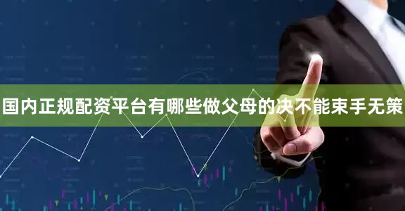 国内正规配资平台有哪些做父母的决不能束手无策