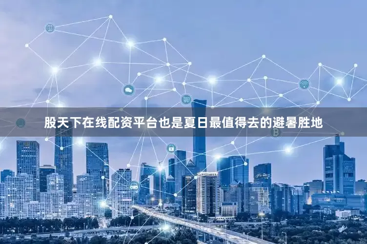 股天下在线配资平台也是夏日最值得去的避暑胜地