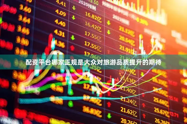 配资平台哪家正规是大众对旅游品质提升的期待