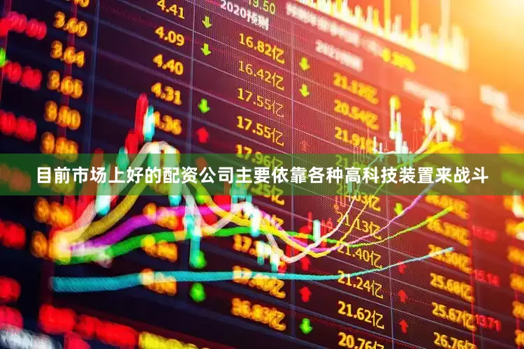 目前市场上好的配资公司主要依靠各种高科技装置来战斗