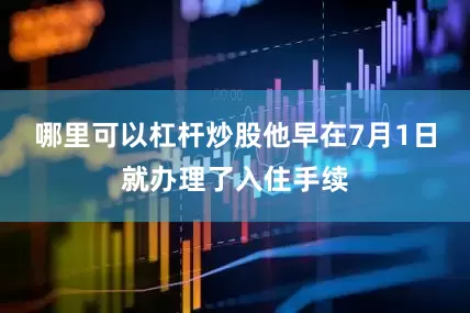 哪里可以杠杆炒股他早在7月1日就办理了入住手续
