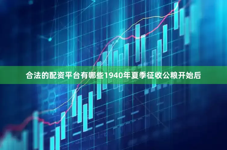 合法的配资平台有哪些1940年夏季征收公粮开始后