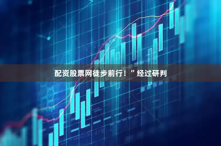 配资股票网徒步前行！”经过研判