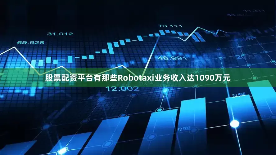股票配资平台有那些Robotaxi业务收入达1090万元