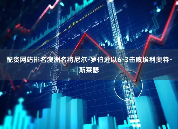 配资网站排名澳洲名将尼尔-罗伯逊以6-3击败埃利奥特-斯莱瑟
