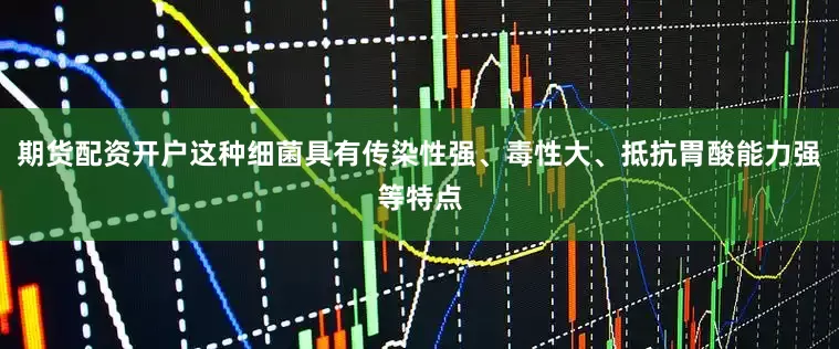 期货配资开户这种细菌具有传染性强、毒性大、抵抗胃酸能力强等特点