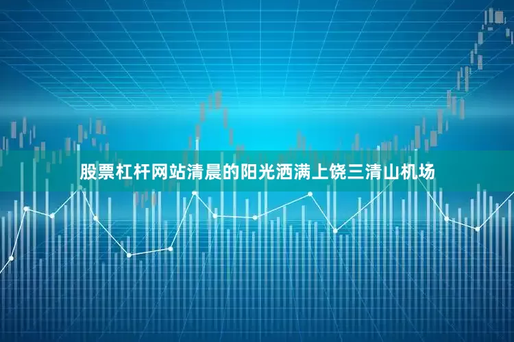 股票杠杆网站清晨的阳光洒满上饶三清山机场