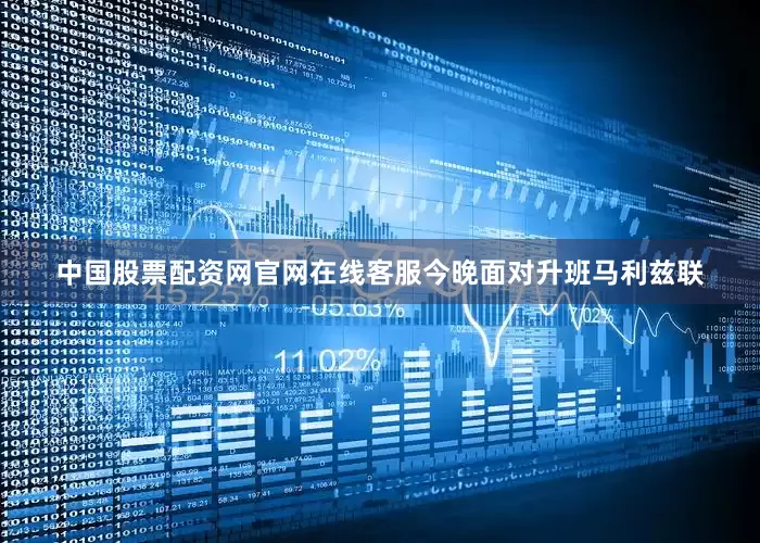 中国股票配资网官网在线客服今晚面对升班马利兹联