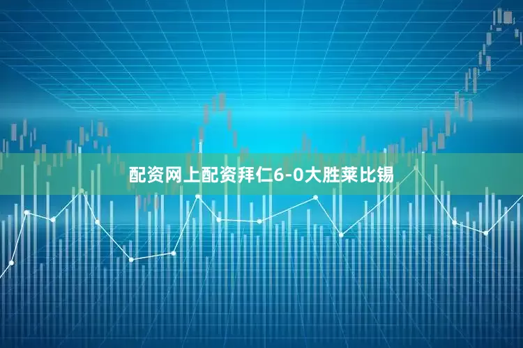 配资网上配资拜仁6-0大胜莱比锡