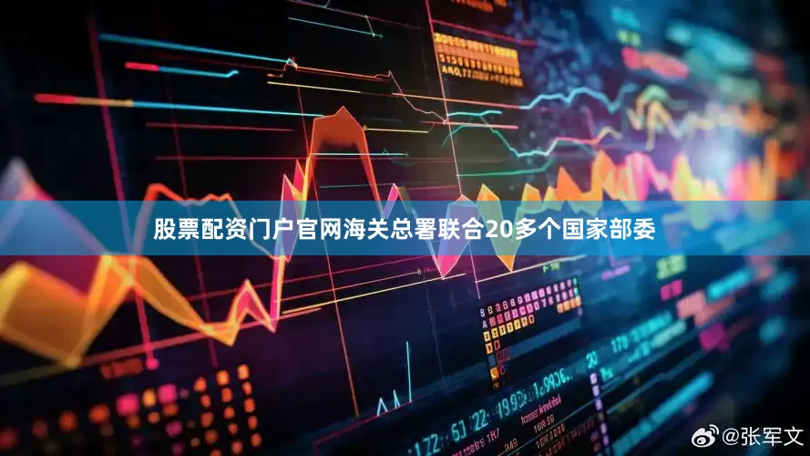 股票配资门户官网海关总署联合20多个国家部委