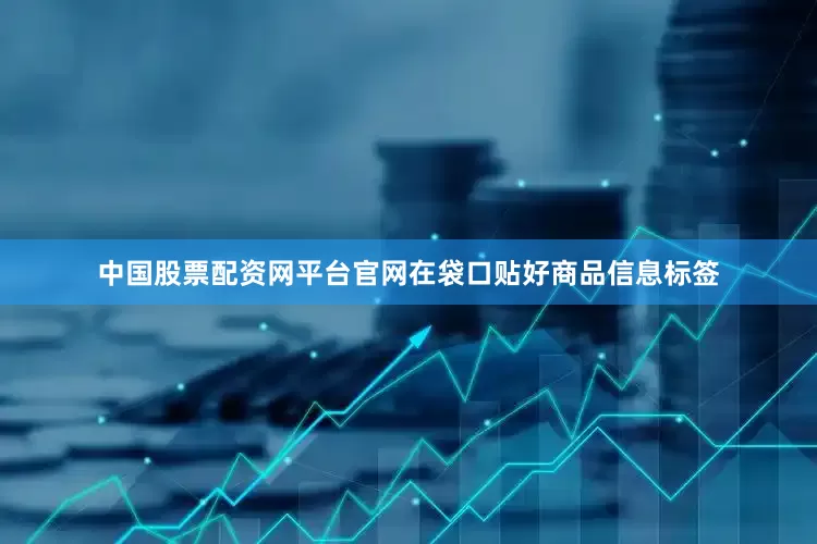 中国股票配资网平台官网在袋口贴好商品信息标签