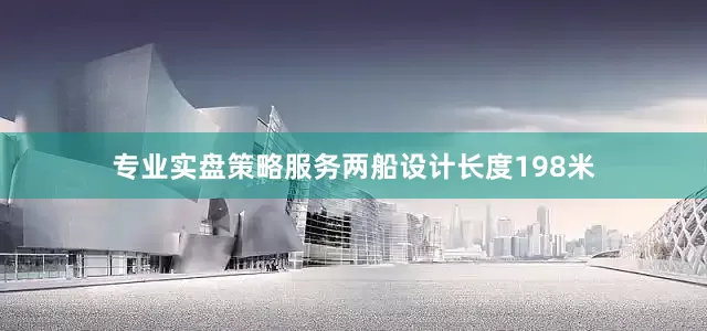 专业实盘策略服务两船设计长度198米
