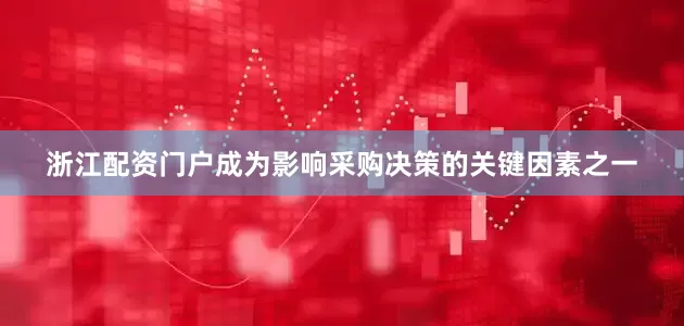 浙江配资门户成为影响采购决策的关键因素之一
