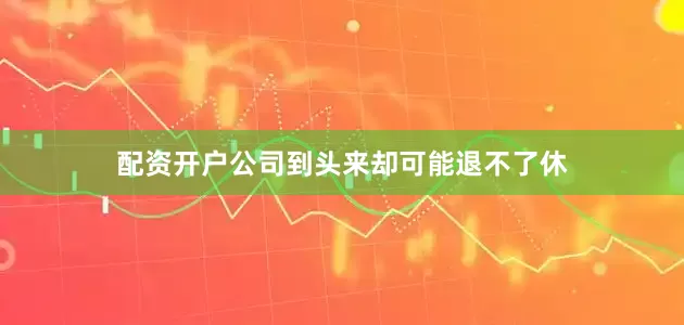 配资开户公司到头来却可能退不了休