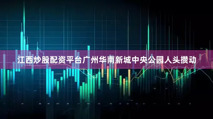 江西炒股配资平台广州华南新城中央公园人头攒动