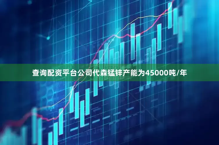 查询配资平台公司代森锰锌产能为45000吨/年
