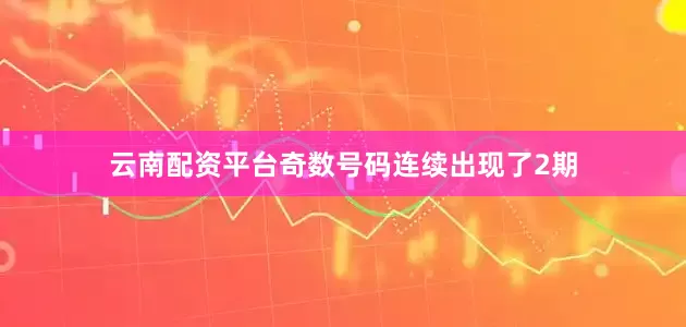 云南配资平台奇数号码连续出现了2期