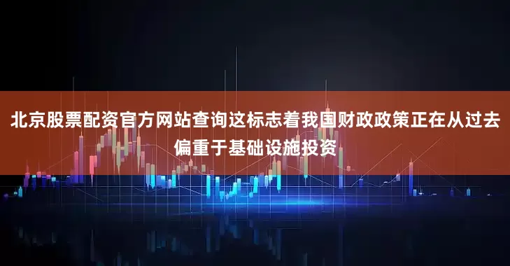北京股票配资官方网站查询这标志着我国财政政策正在从过去偏重于基础设施投资