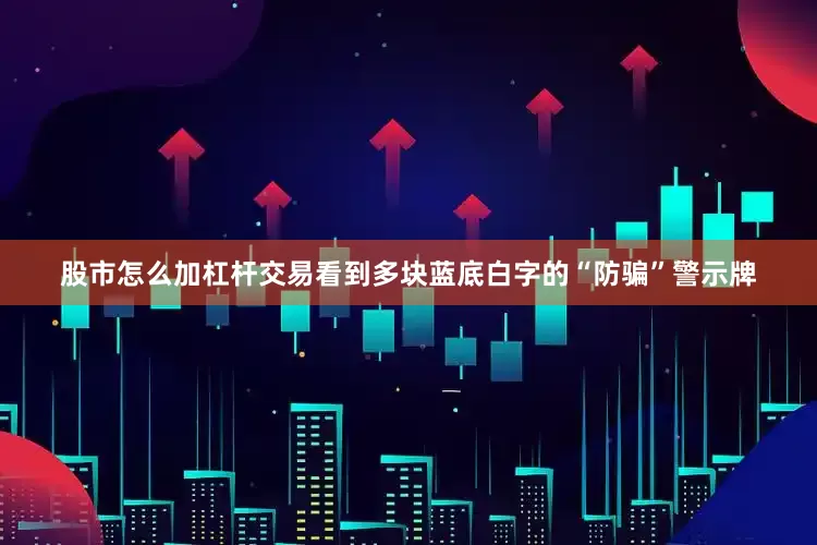 股市怎么加杠杆交易看到多块蓝底白字的“防骗”警示牌