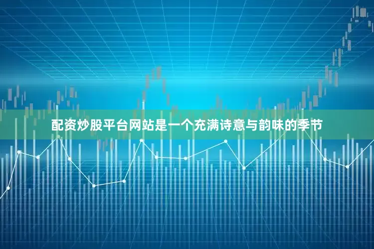 配资炒股平台网站是一个充满诗意与韵味的季节