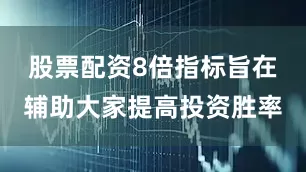 股票配资8倍指标旨在辅助大家提高投资胜率