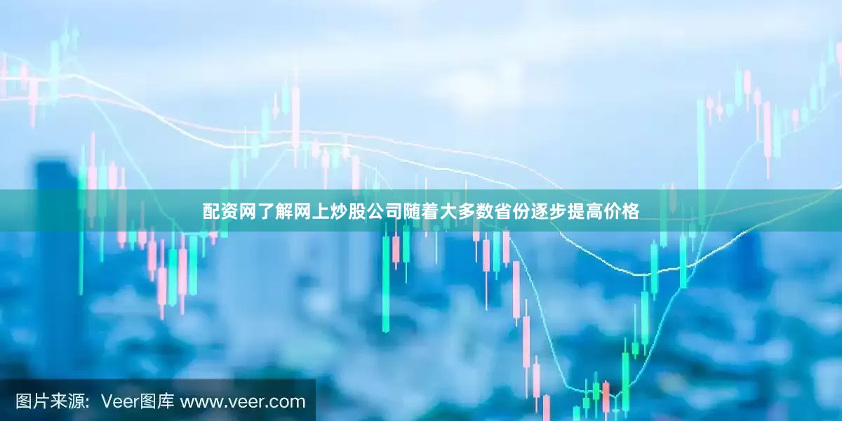 配资网了解网上炒股公司随着大多数省份逐步提高价格